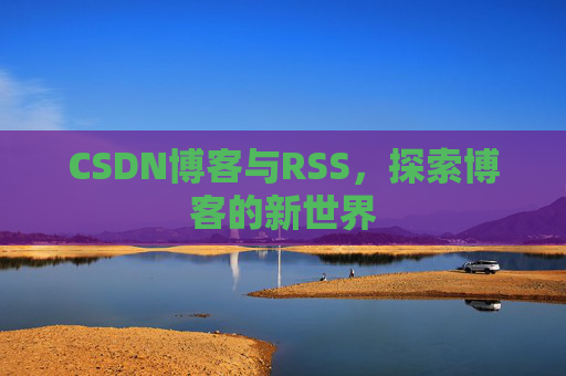 CSDN博客与RSS，探索博客的新世界