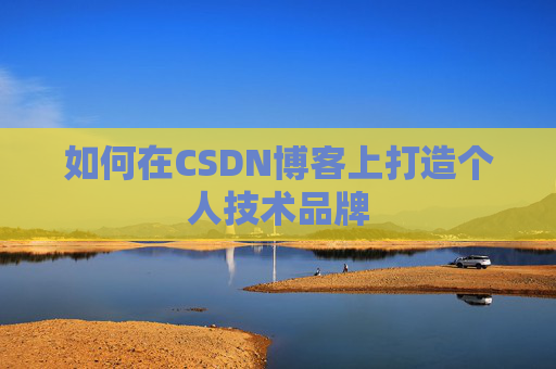 如何在CSDN博客上打造个人技术品牌